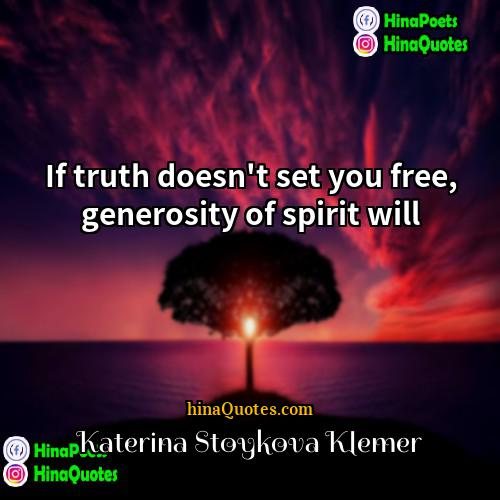 Katerina Stoykova Klemer Quotes | If truth doesn't set you free, generosity